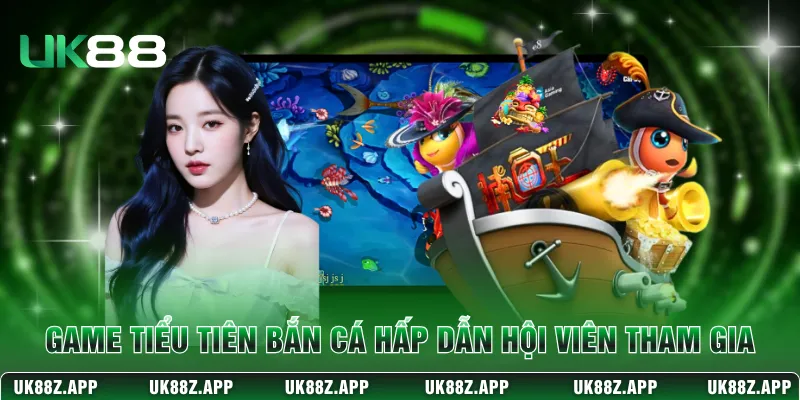Tiểu Tiên Bắn Cá - Săn Thưởng Đại Dương Cực Đã Tại UK88 2 Game Tiểu Tiên bắn cá hấp dẫn hội viên tham gia