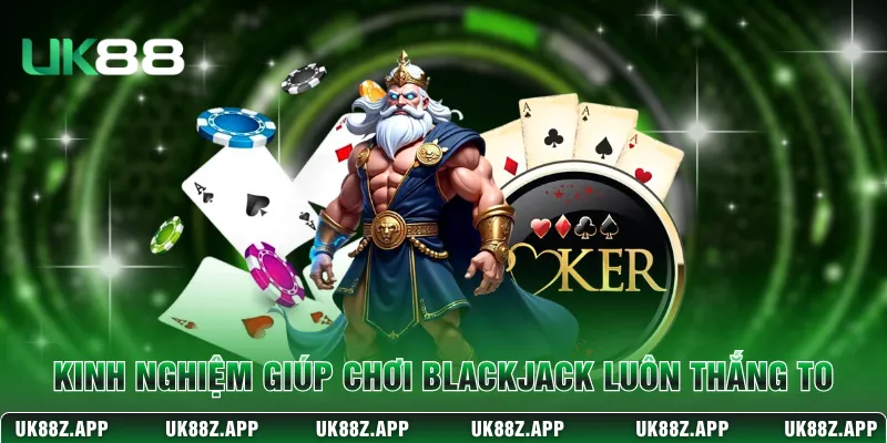 Bài Blackjack – Cách Chơi Và Chiến Thuật Thắng Tại UK88 4 Kinh nghiệm giúp chơi Blackjack luôn thắng to