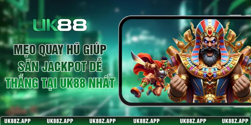 Mẹo Quay Hũ Giúp Săn Jackpot Dễ Thắng Tại UK88 Nhất 1 Mẹo Quay Hũ