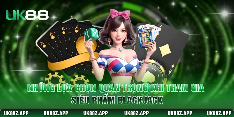 Bài Blackjack – Cách Chơi Và Chiến Thuật Thắng Tại UK88 3 Những lựa chọn quan trọng khi tham gia siêu phẩm Blackjack