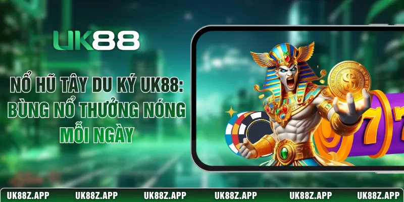 Nổ Hũ Tây Du Ký UK88: Bùng Nổ Thưởng Nóng Mỗi Ngày 1 Nổ Hũ Tây Du Ký